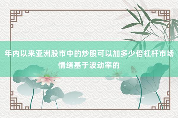 年内以来亚洲股市中的炒股可以加多少倍杠杆市场情绪基于波动率的