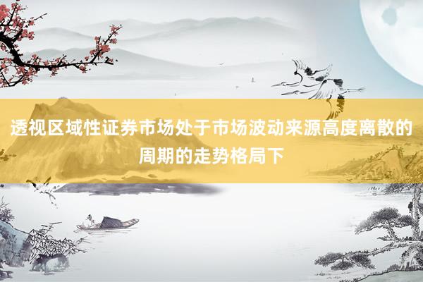 透视区域性证券市场处于市场波动来源高度离散的周期的走势格局下