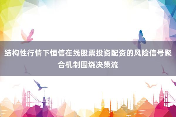 结构性行情下恒信在线股票投资配资的风险信号聚合机制围绕决策流