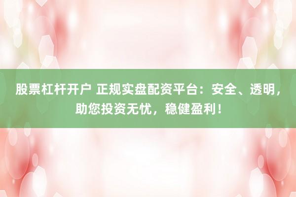 股票杠杆开户 正规实盘配资平台：安全、透明，助您投资无忧，稳健盈利！