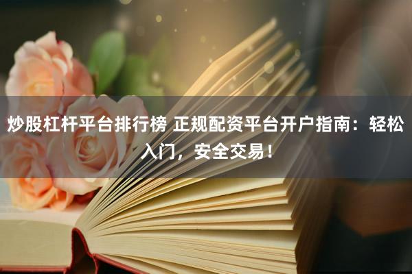 炒股杠杆平台排行榜 正规配资平台开户指南：轻松入门，安全交易！