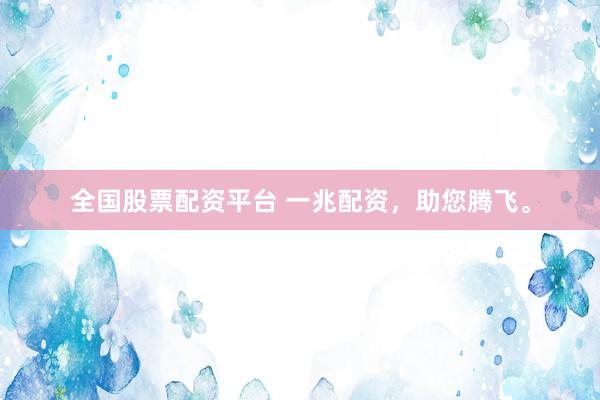 全国股票配资平台 一兆配资，助您腾飞。