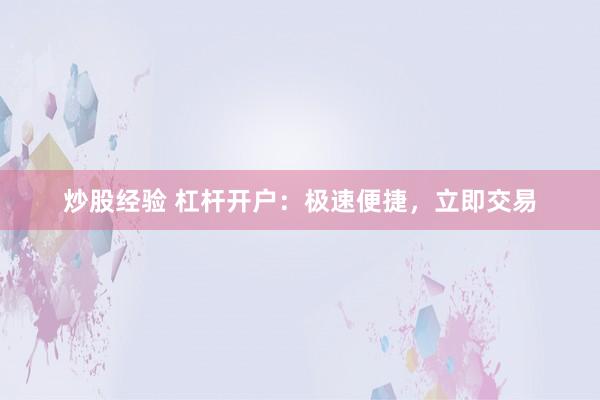 炒股经验 杠杆开户：极速便捷，立即交易